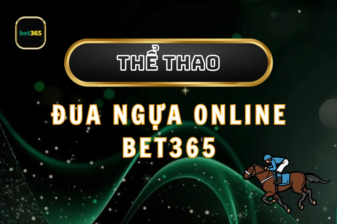 Đua Ngựa Online Bet365: Trải Nghiệm Cá Cược Đỉnh Cao