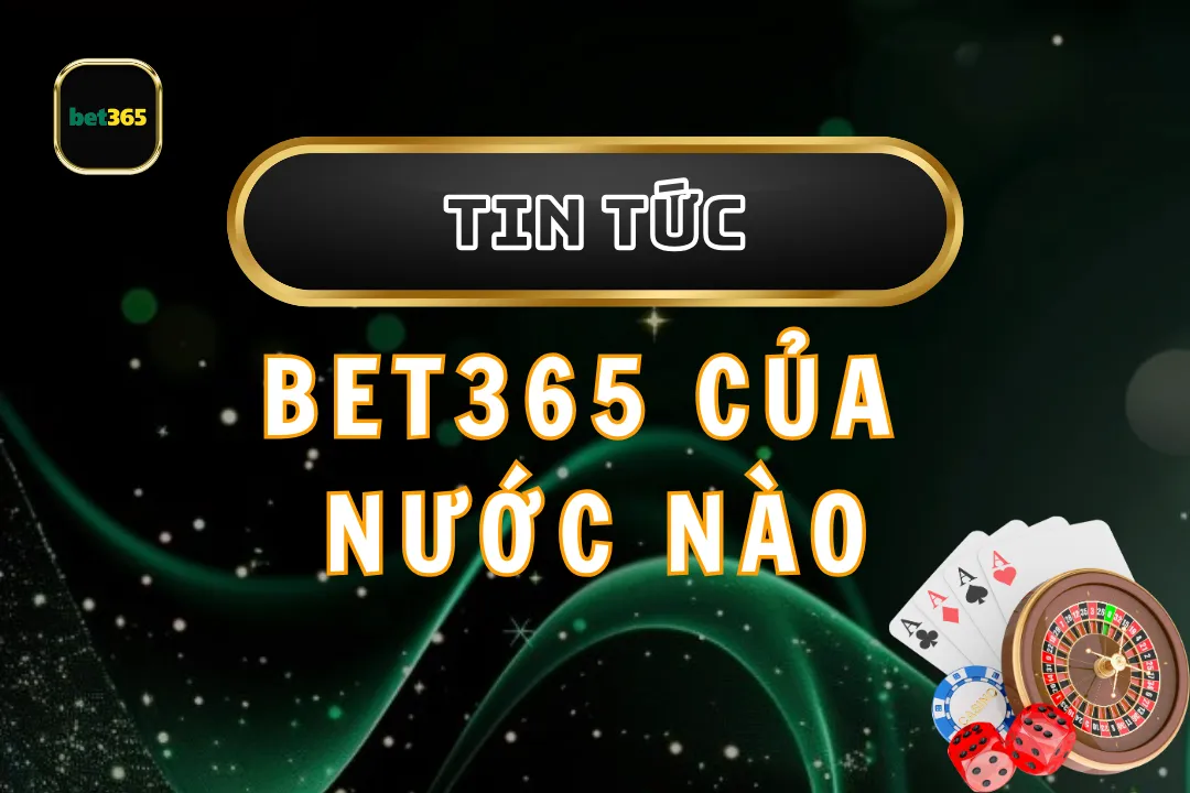 Bet365 Của Nước Nào? Khám Phá Nguồn Gốc Và Dịch Vụ Cá Cược