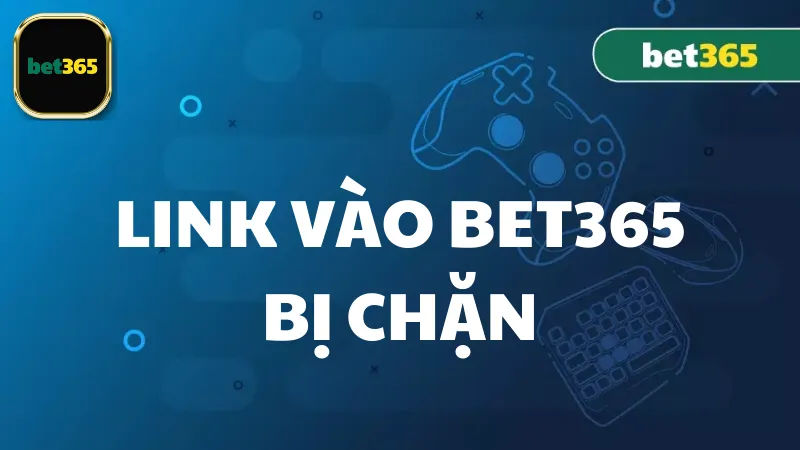 Nguyên nhân khiến link vào bet365 bị chặn